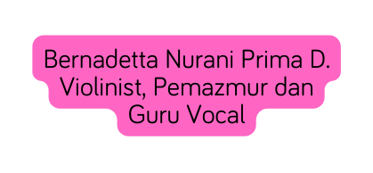 Bernadetta Nurani Prima D Violinist Pemazmur dan Guru Vocal